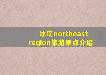 冰岛northeast region旅游景点介绍